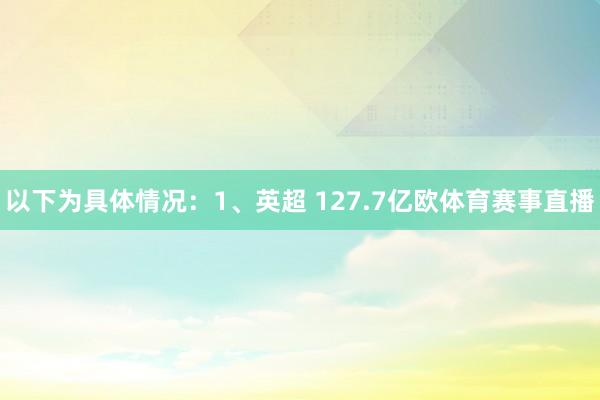 以下为具体情况：1、英超 127.7亿欧体育赛事直播