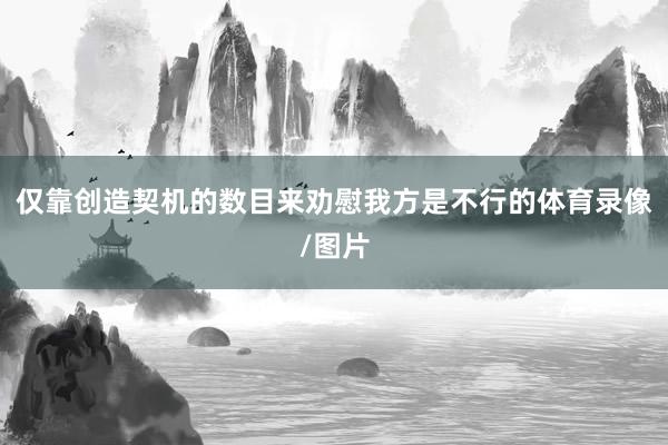 仅靠创造契机的数目来劝慰我方是不行的体育录像/图片