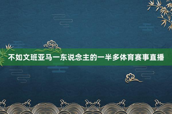 不如文班亚马一东说念主的一半多体育赛事直播