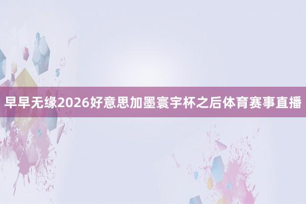 早早无缘2026好意思加墨寰宇杯之后体育赛事直播