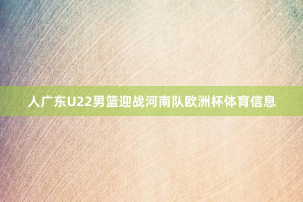 人广东U22男篮迎战河南队欧洲杯体育信息