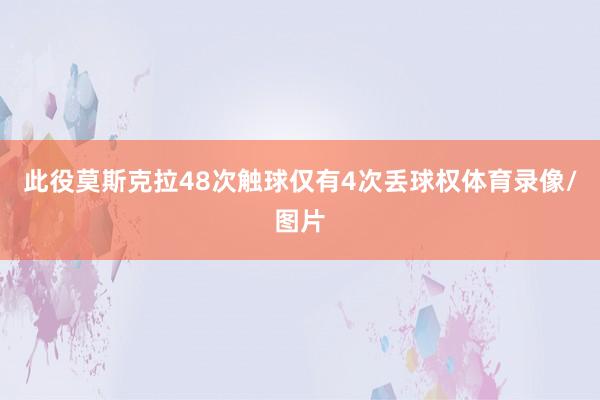 此役莫斯克拉48次触球仅有4次丢球权体育录像/图片