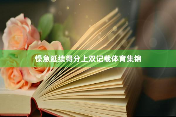 懆急延续得分上双记载体育集锦