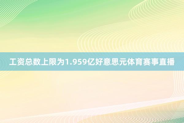 工资总数上限为1.959亿好意思元体育赛事直播