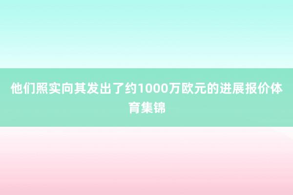 他们照实向其发出了约1000万欧元的进展报价体育集锦