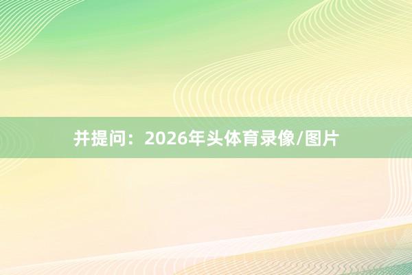 并提问：2026年头体育录像/图片