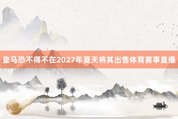 皇马恐不得不在2027年夏天将其出售体育赛事直播