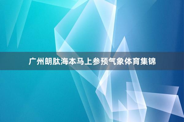 广州朗肽海本马上参预气象体育集锦