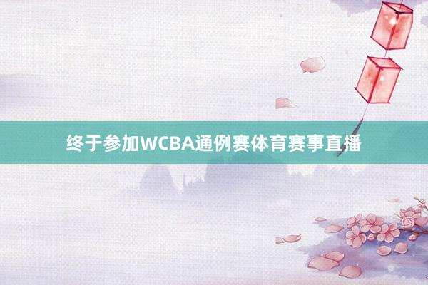 终于参加WCBA通例赛体育赛事直播