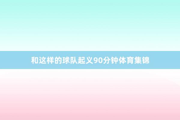 和这样的球队起义90分钟体育集锦