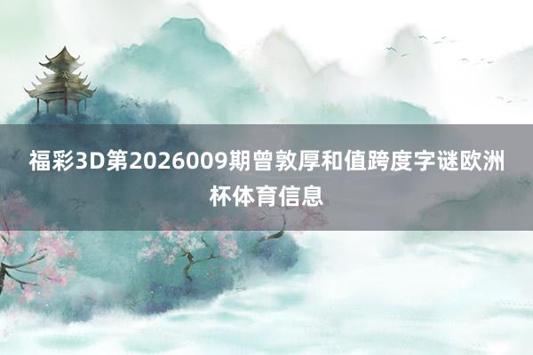 福彩3D第2026009期曾敦厚和值跨度字谜欧洲杯体育信息