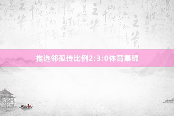 推选邻孤传比例2:3:0体育集锦