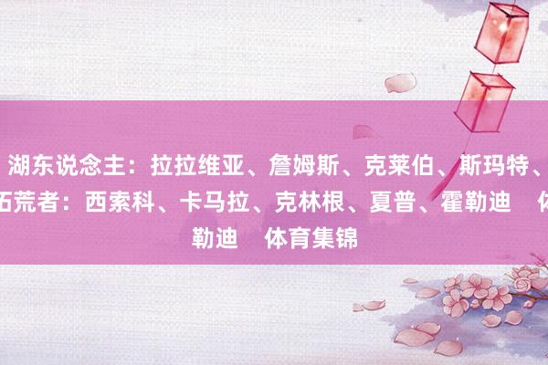 湖东说念主：拉拉维亚、詹姆斯、克莱伯、斯玛特、文森特拓荒者：西索科、卡马拉、克林根、夏普、霍勒迪    体育集锦