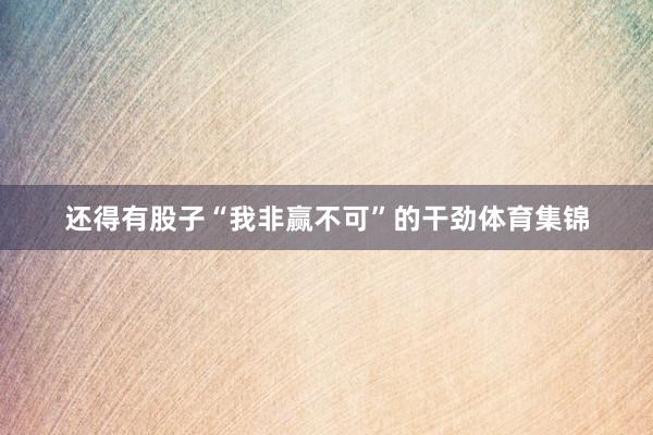 还得有股子“我非赢不可”的干劲体育集锦
