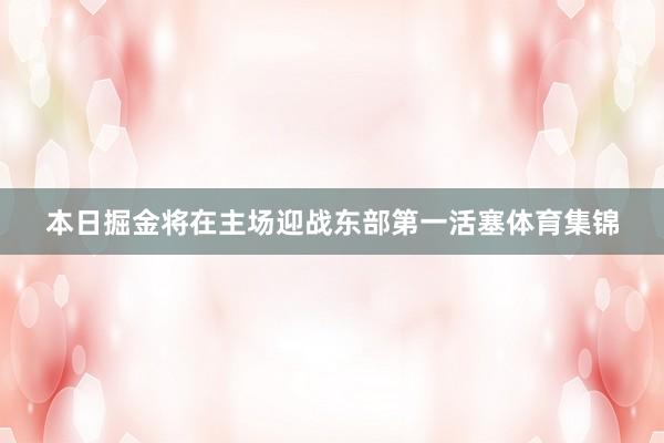 本日掘金将在主场迎战东部第一活塞体育集锦