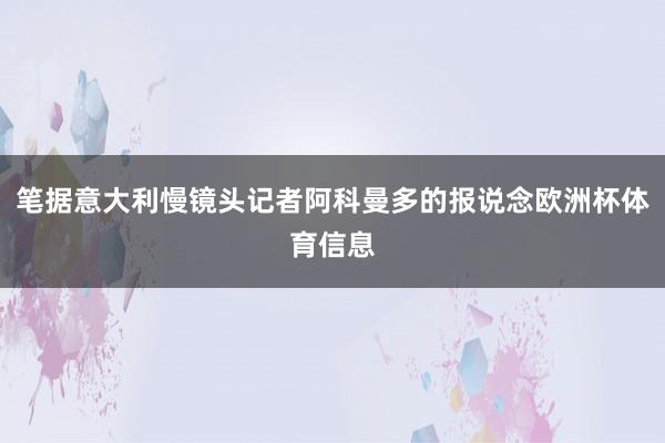 笔据意大利慢镜头记者阿科曼多的报说念欧洲杯体育信息