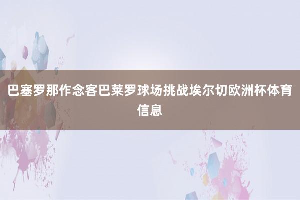 巴塞罗那作念客巴莱罗球场挑战埃尔切欧洲杯体育信息