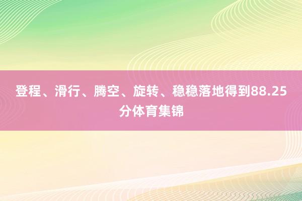 登程、滑行、腾空、旋转、稳稳落地得到88.25分体育集锦