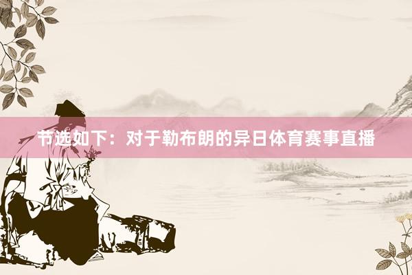 节选如下:对于勒布朗的异日体育赛事直播