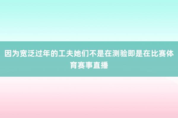 因为宽泛过年的工夫她们不是在测验即是在比赛体育赛事直播