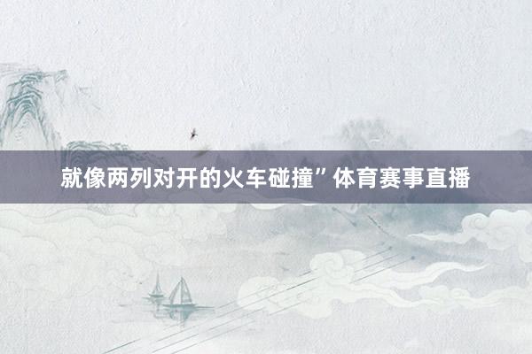 就像两列对开的火车碰撞”体育赛事直播