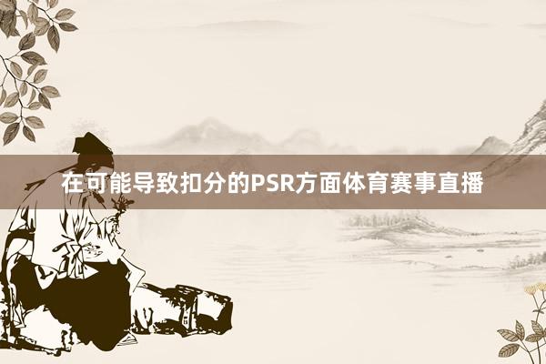 在可能导致扣分的PSR方面体育赛事直播