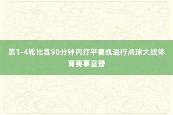 第1-4轮比赛90分钟内打平奏凯进行点球大战体育赛事直播