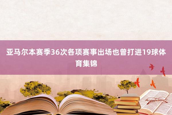 亚马尔本赛季36次各项赛事出场也曾打进19球体育集锦