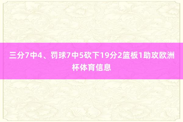 三分7中4、罚球7中5砍下19分2篮板1助攻欧洲杯体育信息