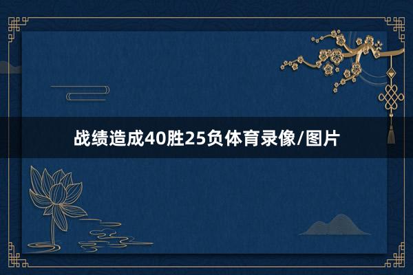 战绩造成40胜25负体育录像/图片