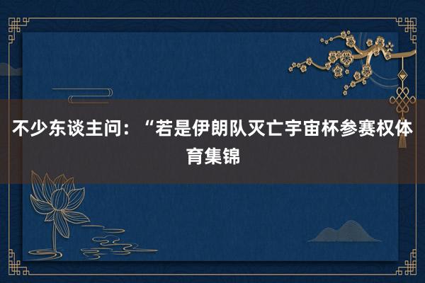 不少东谈主问：“若是伊朗队灭亡宇宙杯参赛权体育集锦
