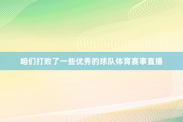 咱们打败了一些优秀的球队体育赛事直播