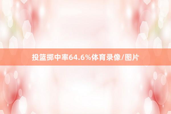 投篮掷中率64.6%体育录像/图片