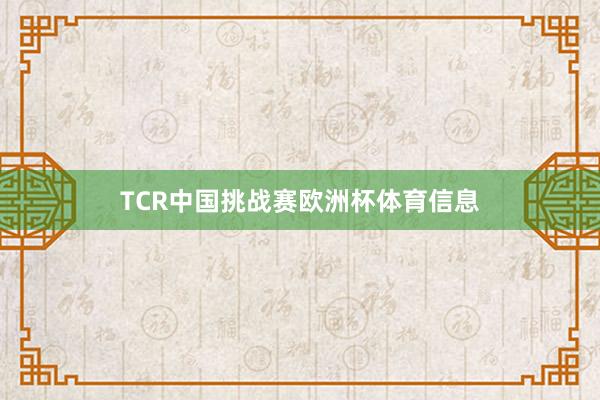TCR中国挑战赛欧洲杯体育信息