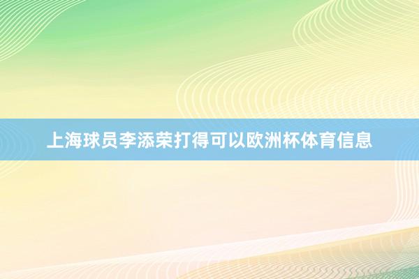 上海球员李添荣打得可以欧洲杯体育信息