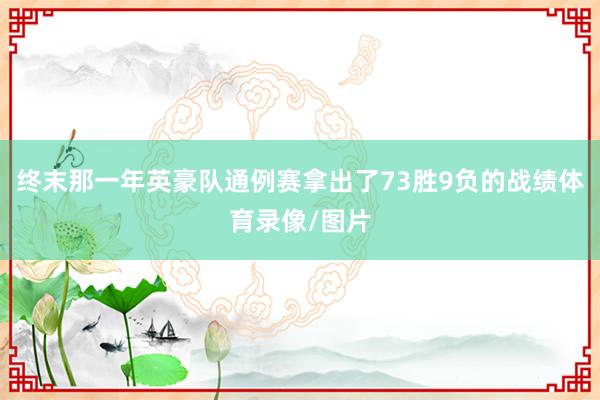 终末那一年英豪队通例赛拿出了73胜9负的战绩体育录像/图片