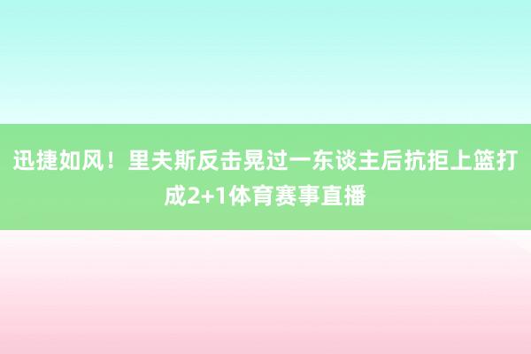 迅捷如风！里夫斯反击晃过一东谈主后抗拒上篮打成2+1体育赛事直播