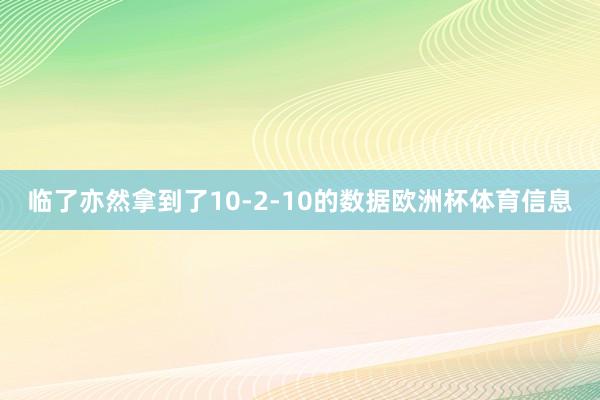临了亦然拿到了10-2-10的数据欧洲杯体育信息