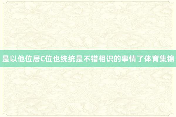 是以他位居C位也统统是不错相识的事情了体育集锦