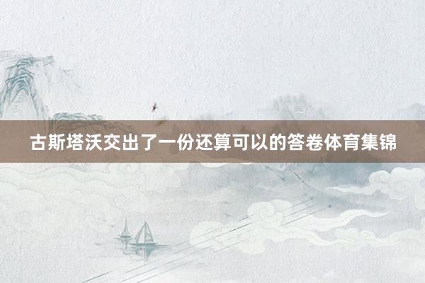 古斯塔沃交出了一份还算可以的答卷体育集锦