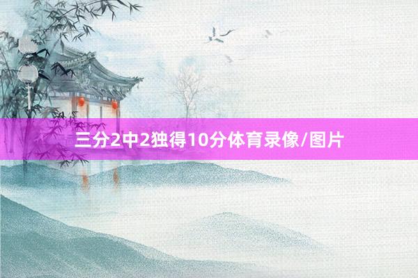 三分2中2独得10分体育录像/图片