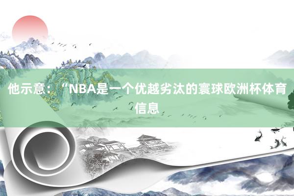 他示意：“NBA是一个优越劣汰的寰球欧洲杯体育信息