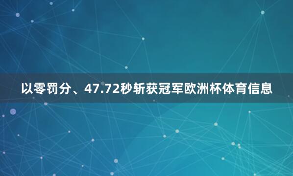 以零罚分、47.72秒斩获冠军欧洲杯体育信息
