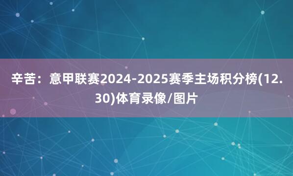 辛苦：意甲联赛2024-2025赛季主场积分榜(12.30)体育录像/图片