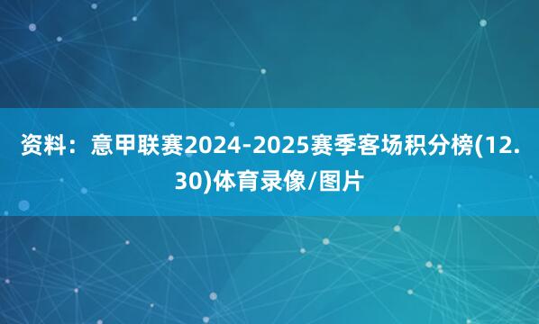 资料：意甲联赛2024-2025赛季客场积分榜(12.30)体育录像/图片