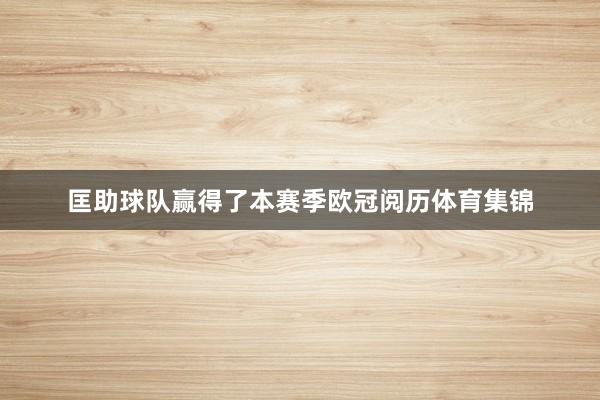 匡助球队赢得了本赛季欧冠阅历体育集锦