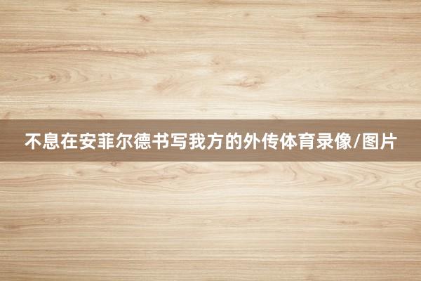 不息在安菲尔德书写我方的外传体育录像/图片