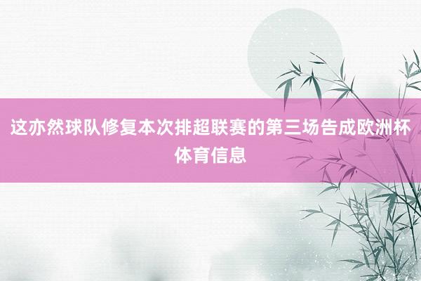 这亦然球队修复本次排超联赛的第三场告成欧洲杯体育信息