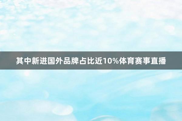 其中新进国外品牌占比近10%体育赛事直播