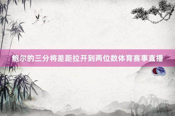 鲍尔的三分将差距拉开到两位数体育赛事直播